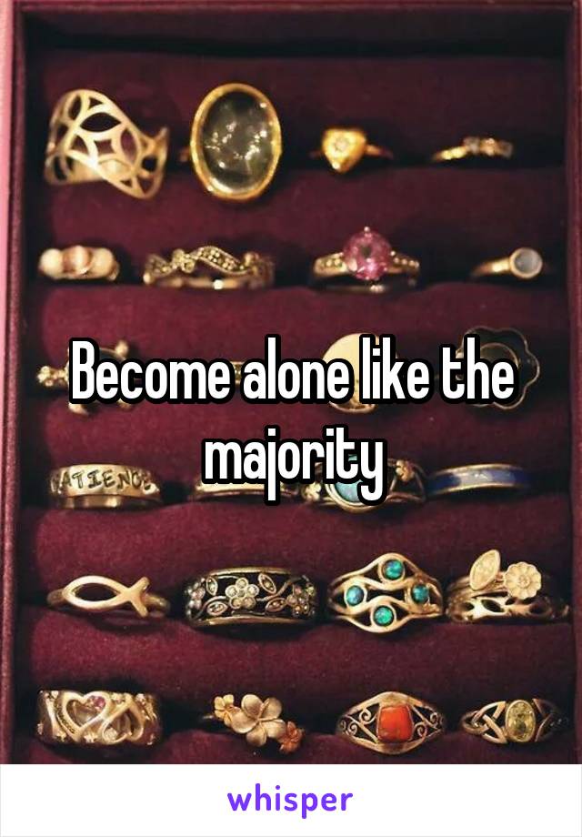 Become alone like the majority