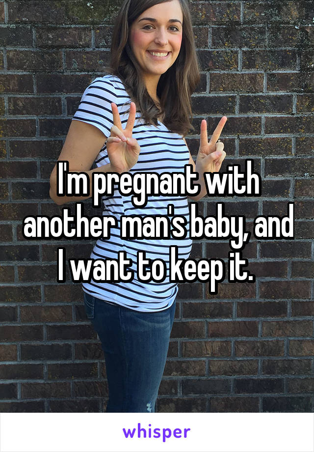 I'm pregnant with another man's baby, and I want to keep it. 