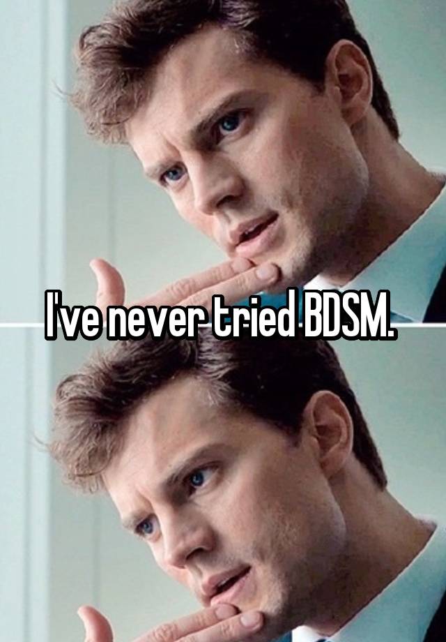 I've never tried BDSM. 