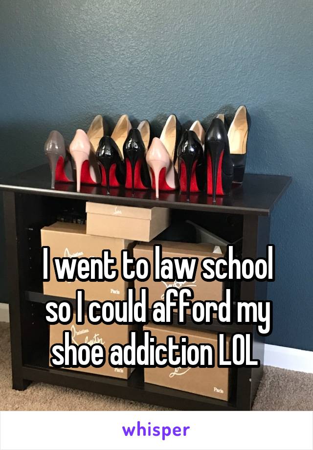 



I went to law school so I could afford my shoe addiction LOL 
