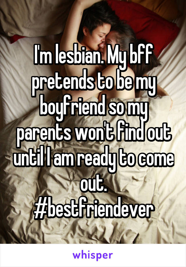 I'm lesbian. My bff pretends to be my boyfriend so my parents won't find out until I am ready to come out.
#bestfriendever