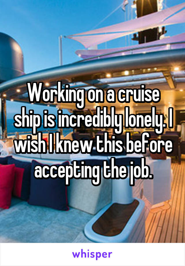 Working on a cruise ship is incredibly lonely. I wish I knew this before accepting the job.