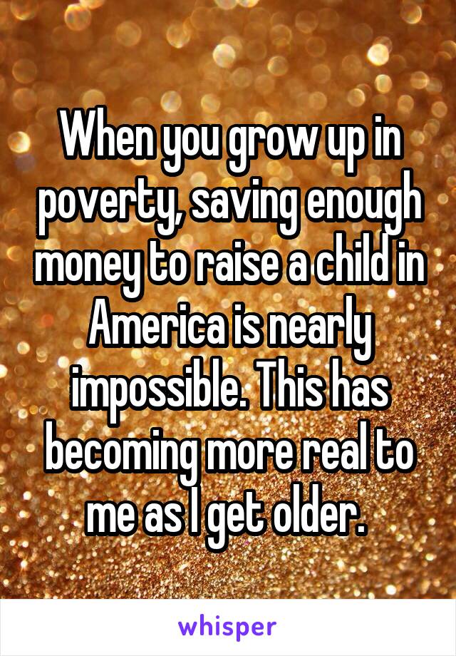 When you grow up in poverty, saving enough money to raise a child in America is nearly impossible. This has becoming more real to me as I get older. 