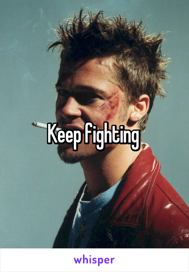 Keep fighting 