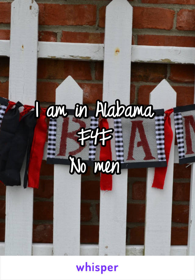I am in Alabama 
F4F 
No men 