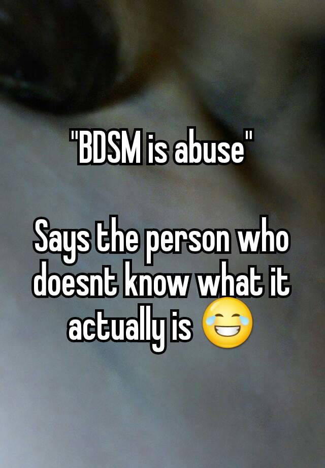 "BDSM is abuse"

Says the person who doesnt know what it actually is 😂