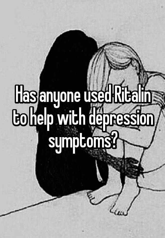 Has anyone used Ritalin to help with depression symptoms?