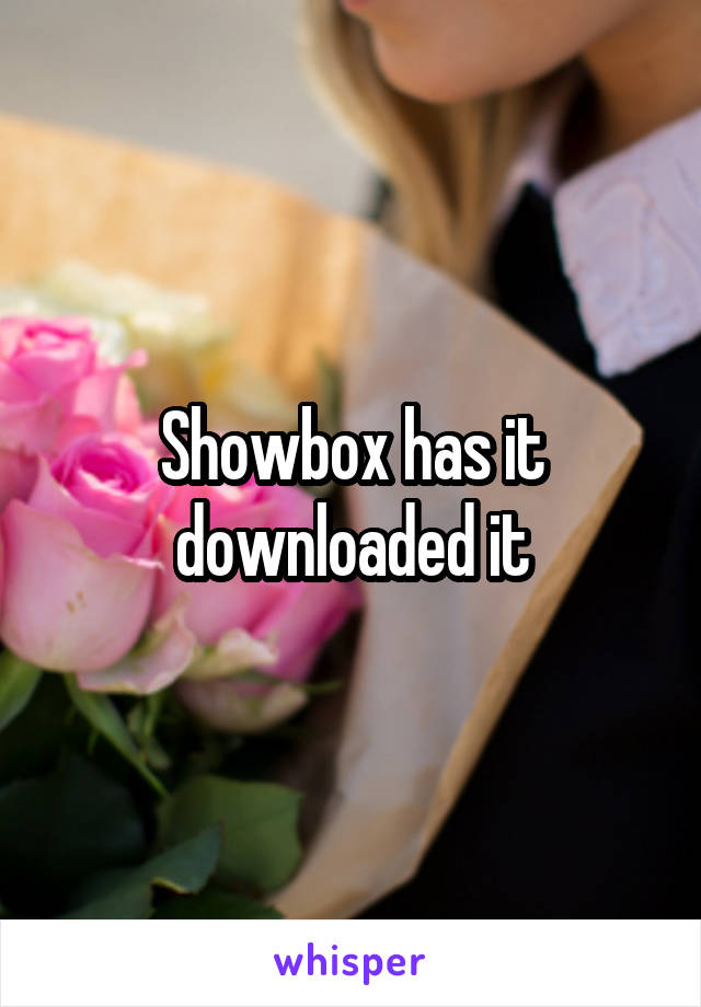 Showbox has it downloaded it