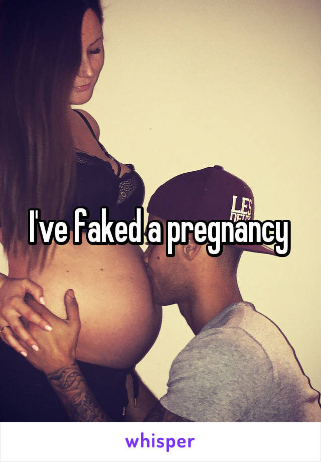 I've faked a pregnancy 