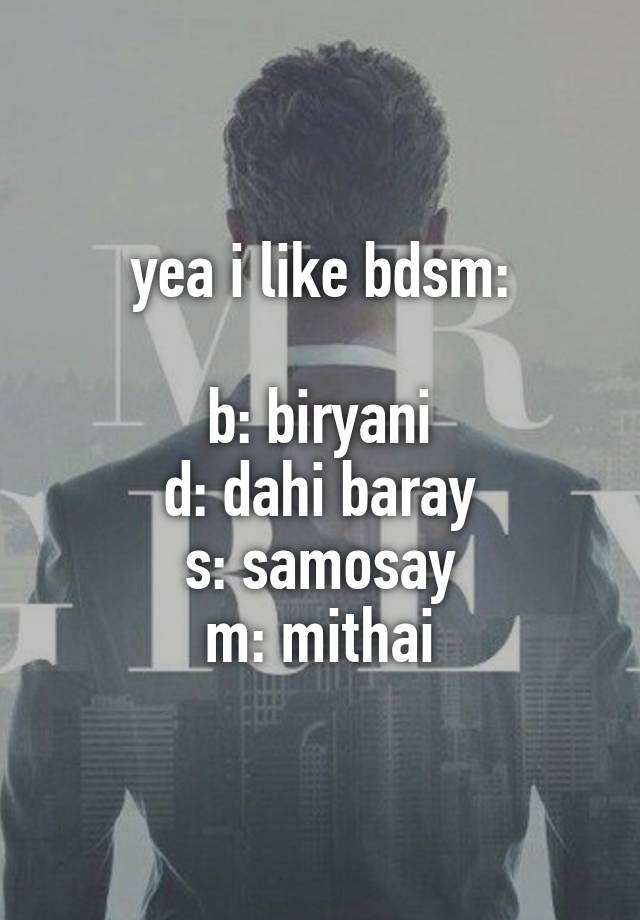 yea i like bdsm:

b: biryani
d: dahi baray
s: samosay
m: mithai