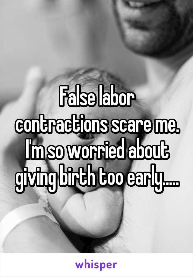 False labor contractions scare me. I'm so worried about giving birth too early.....