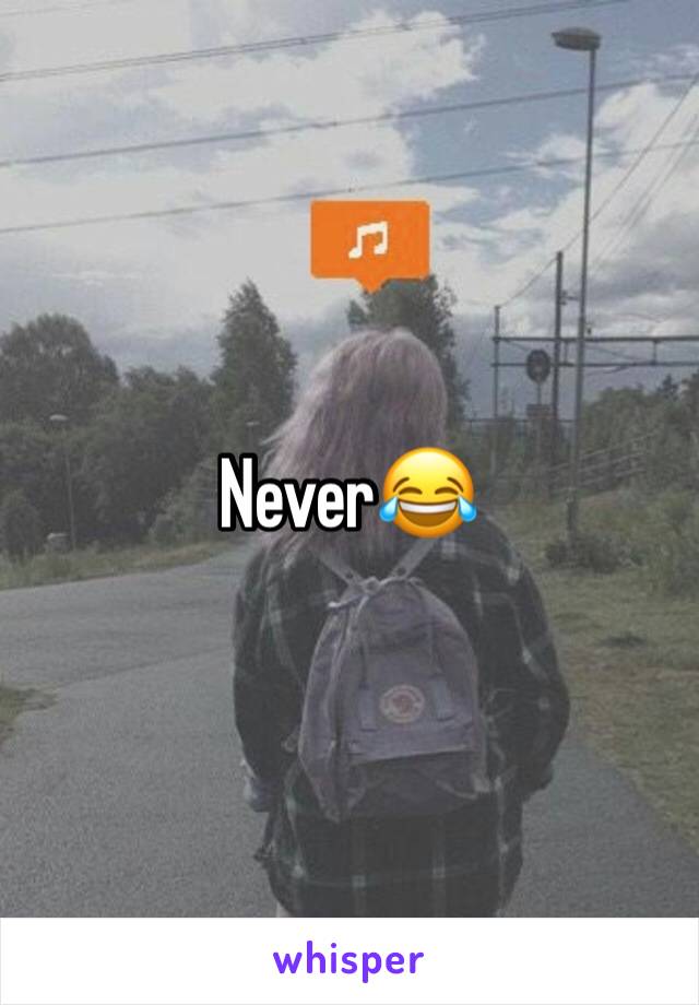Never😂