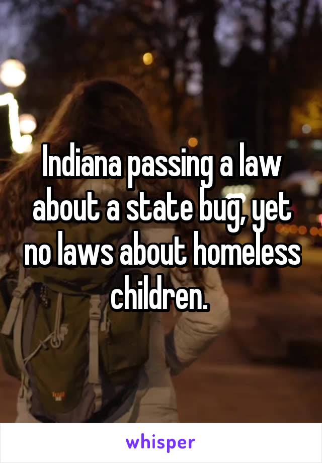 Indiana passing a law about a state bug, yet no laws about homeless children. 