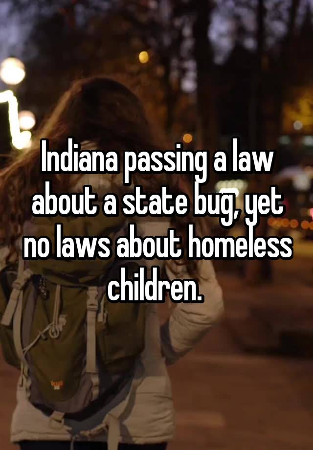 Indiana passing a law about a state bug, yet no laws about homeless children. 