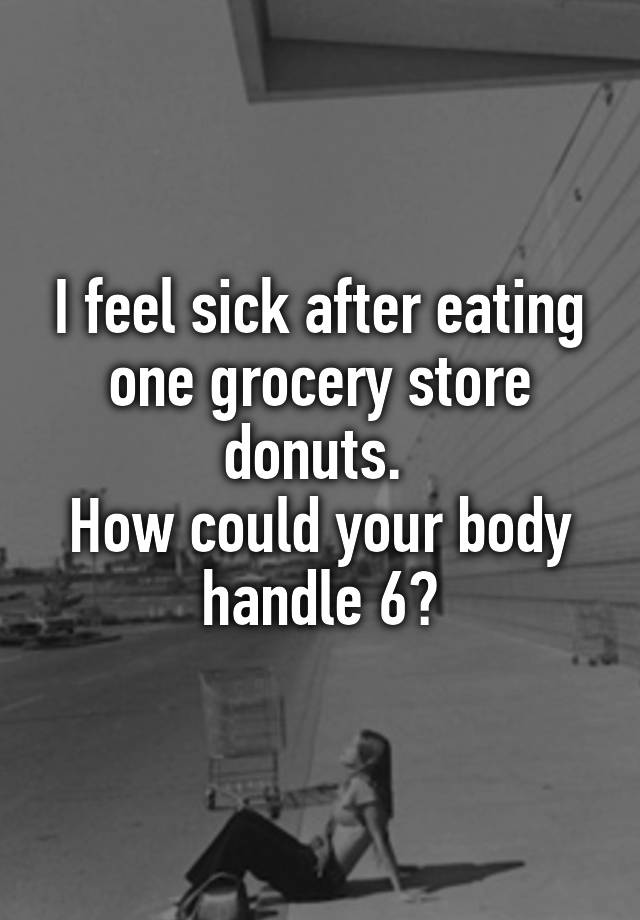 i-feel-sick-after-eating-one-grocery-store-donuts-how-could-your-body