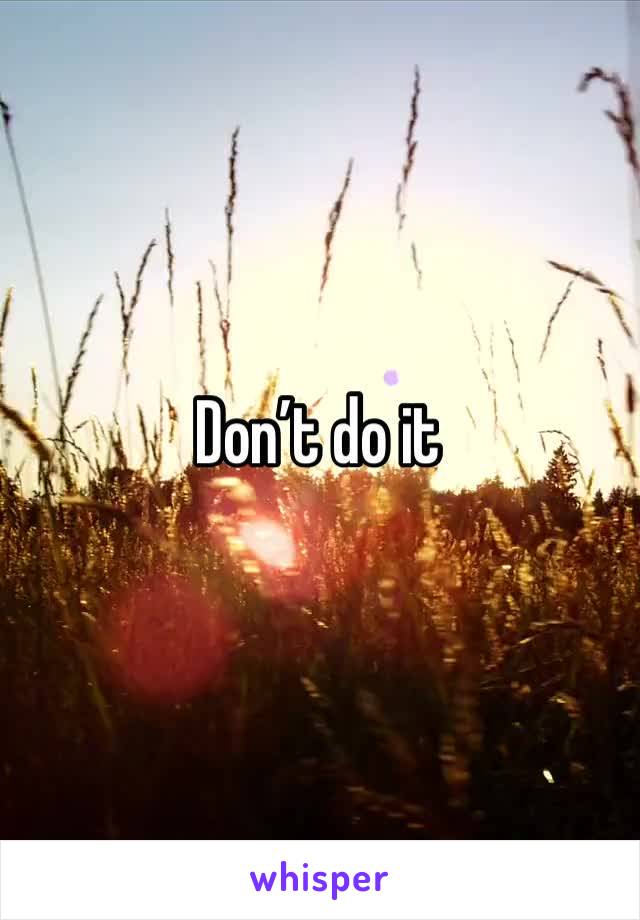 Don’t do it 