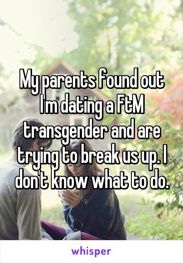 My parents found out I'm dating a FtM transgender and are trying to break us up. I don't know what to do.