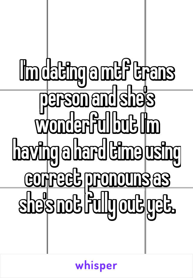 I'm dating a mtf trans person and she's wonderful but I'm having a hard time using correct pronouns as she's not fully out yet.