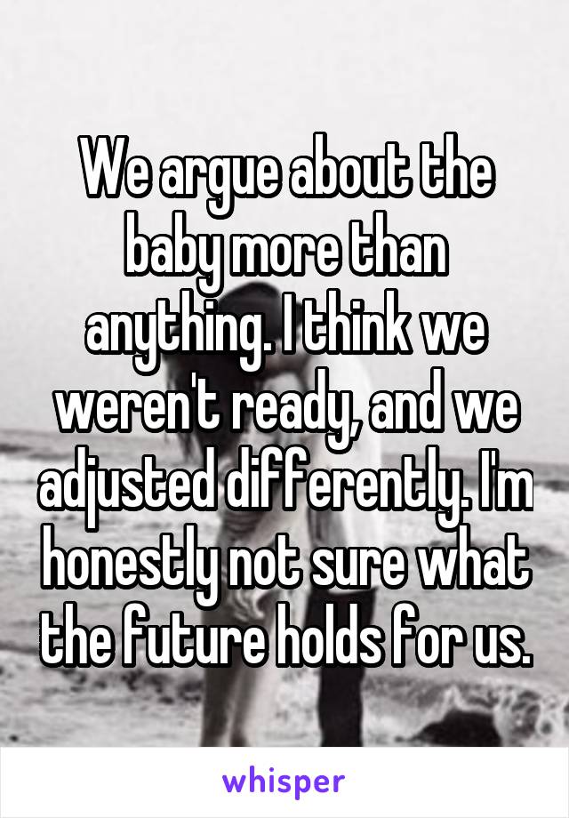 We argue about the baby more than anything. I think we weren't ready, and we adjusted differently. I'm honestly not sure what the future holds for us.