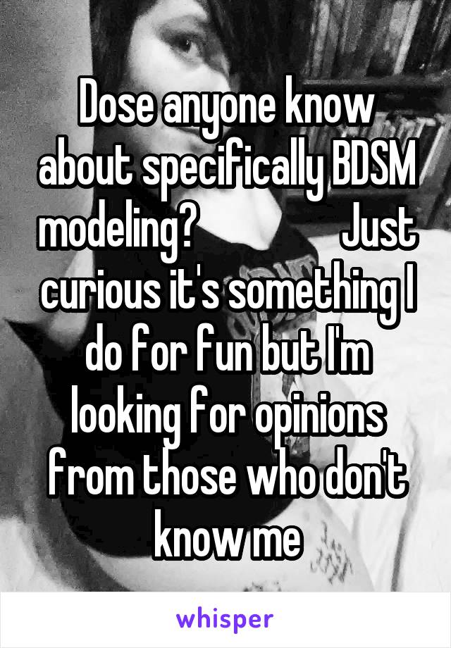 Dose anyone know about specifically BDSM modeling?                 Just curious it's something I do for fun but I'm looking for opinions from those who don't know me