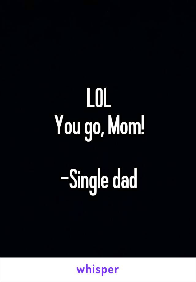 LOL
You go, Mom!

-Single dad