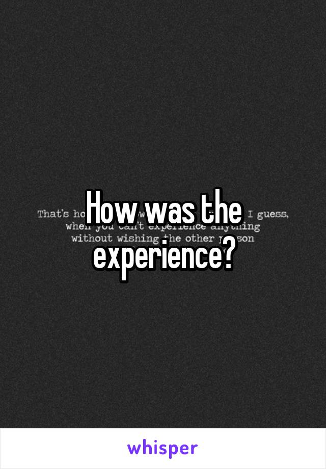 How was the experience?