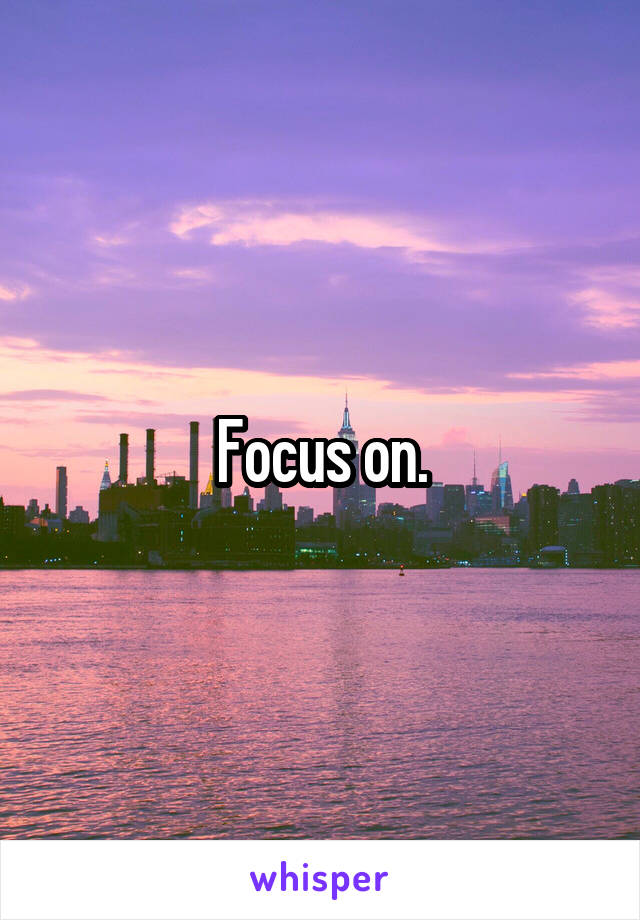 Focus on.