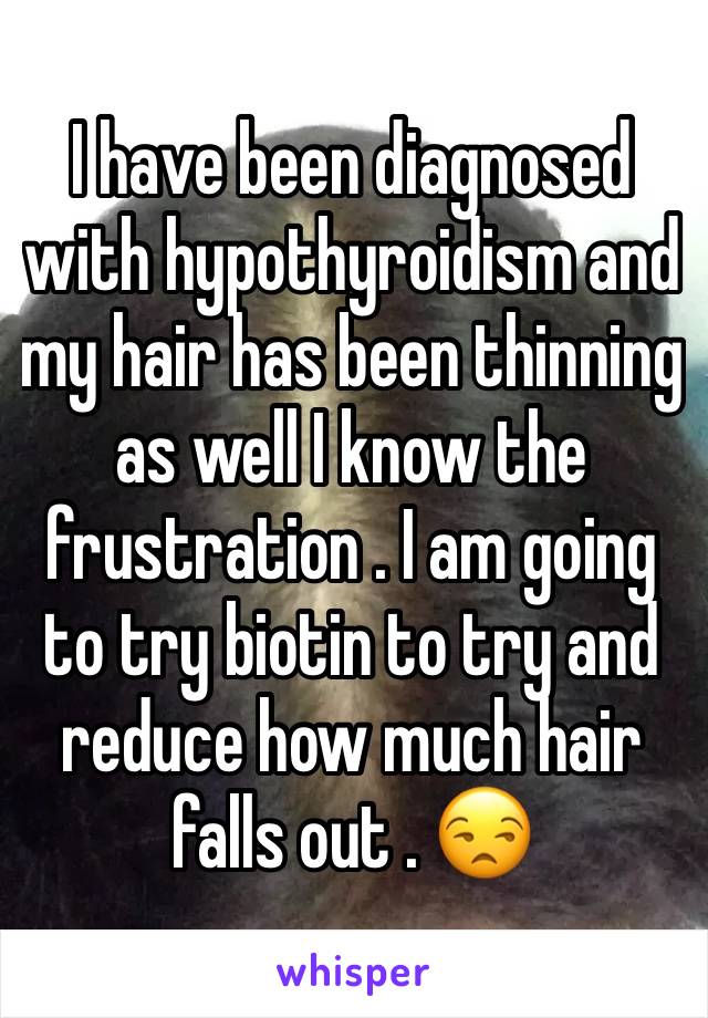 I have been diagnosed with hypothyroidism and my hair has been thinning as well I know the frustration . I am going to try biotin to try and reduce how much hair falls out . 😒