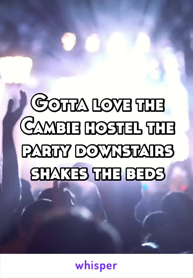 Gotta love the Cambie hostel the party downstairs shakes the beds