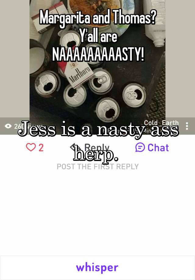 Jess is a nasty ass herp. 