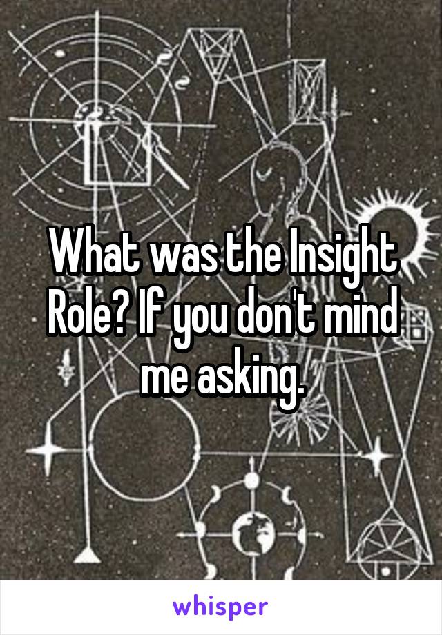 What was the Insight Role? If you don't mind me asking.