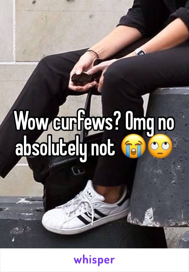 Wow curfews? Omg no absolutely not 😭🙄