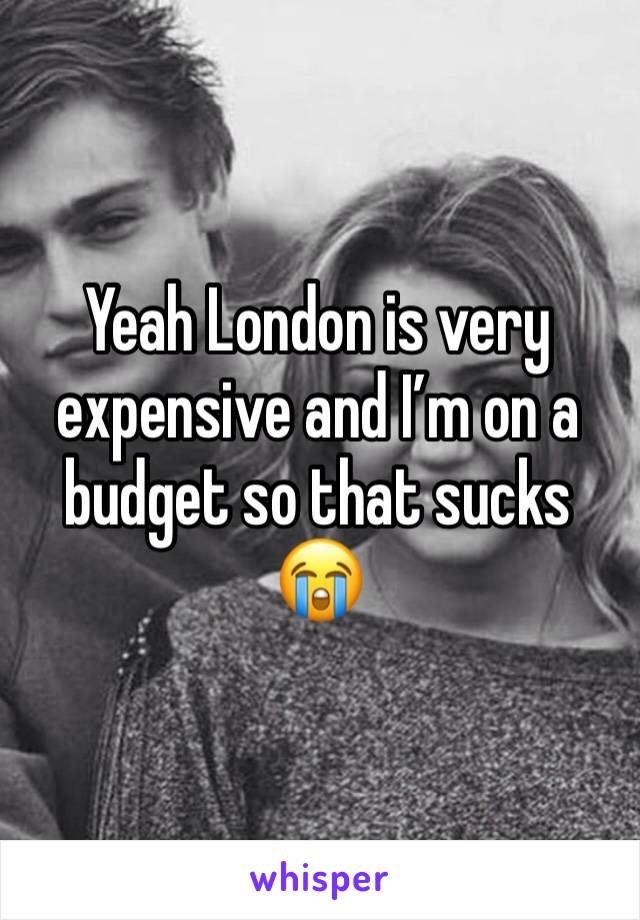 Yeah London is very expensive and I’m on a budget so that sucks 😭