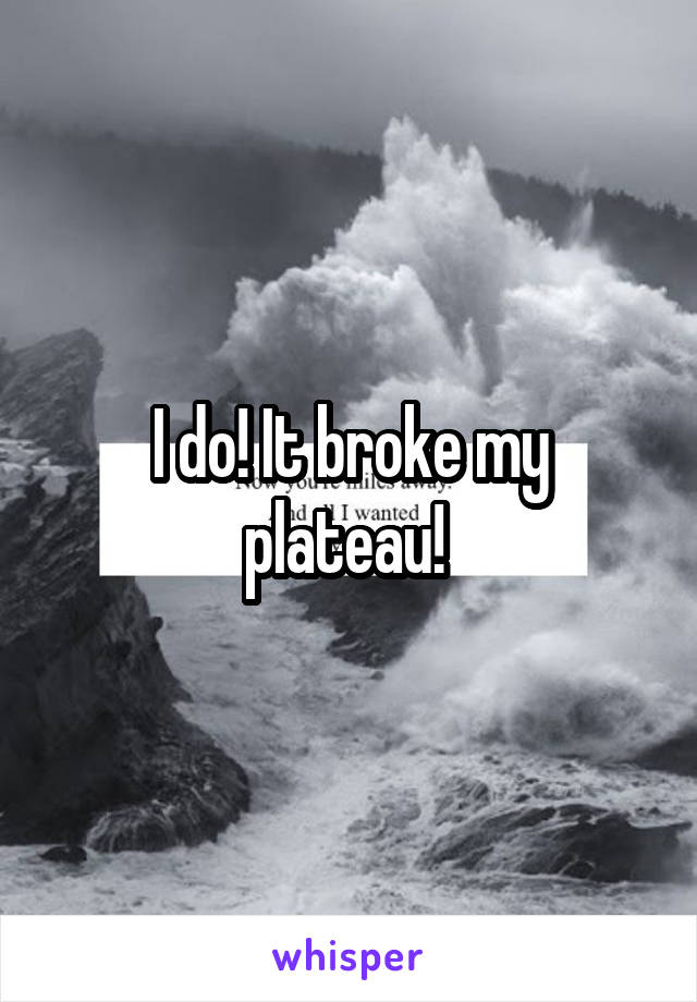 I do! It broke my plateau! 