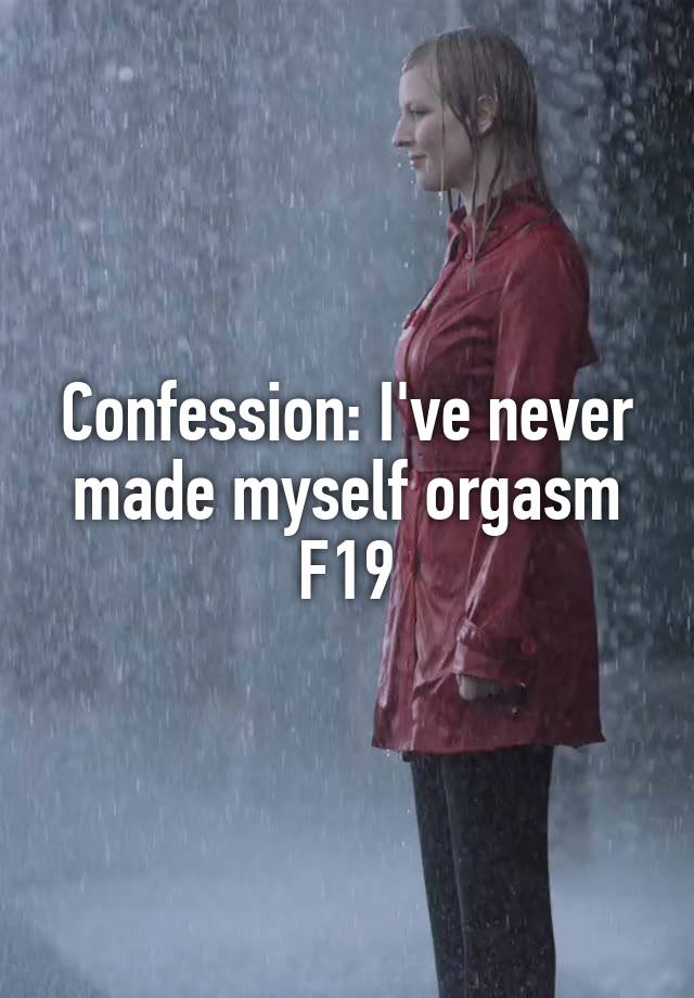 Confession: I've never made myself orgasm
F19