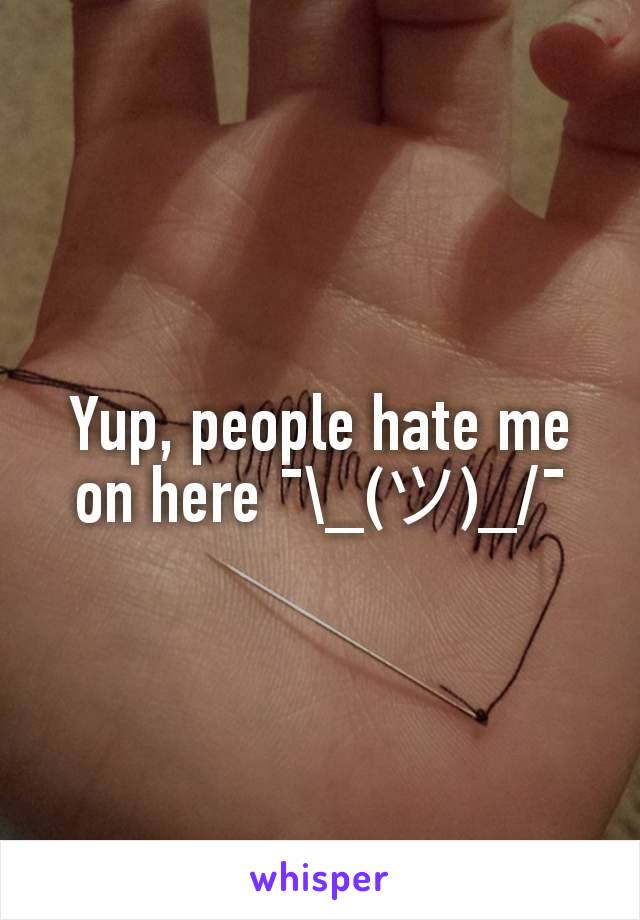 Yup, people hate me on here ¯\_(ツ)_/¯
