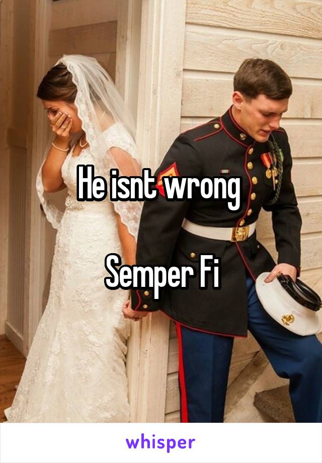 He isnt wrong 

Semper Fi