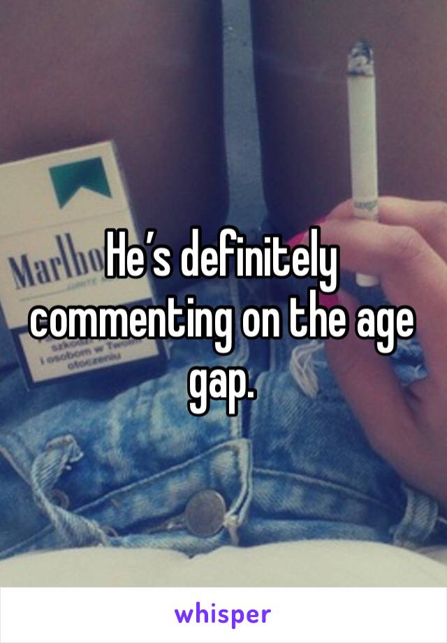 He’s definitely commenting on the age gap.