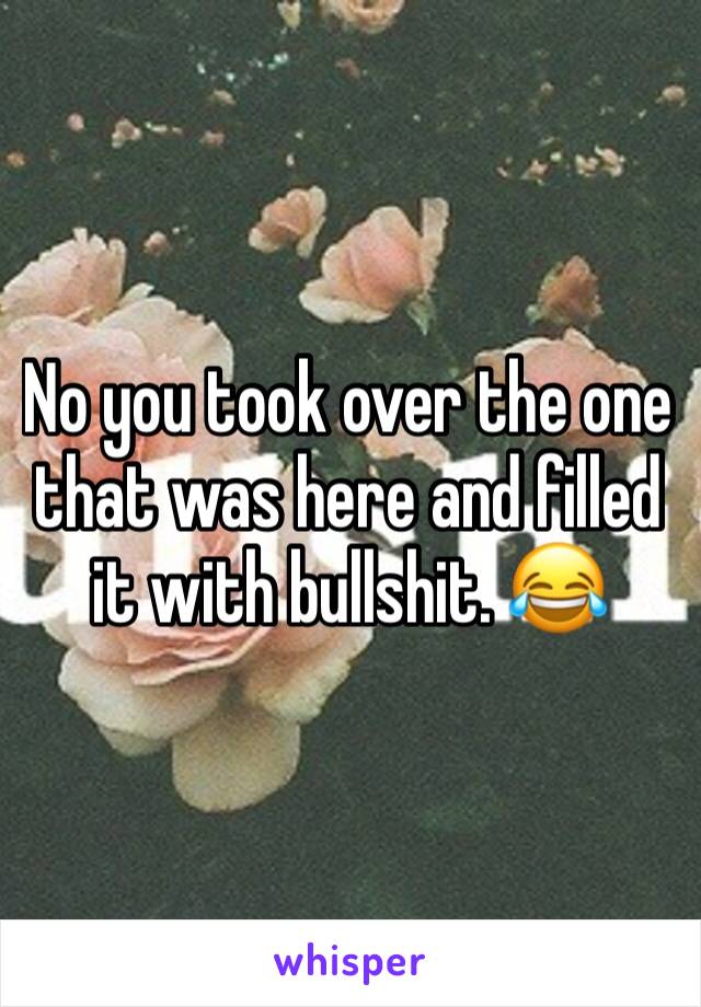 No you took over the one that was here and filled it with bullshit. 😂