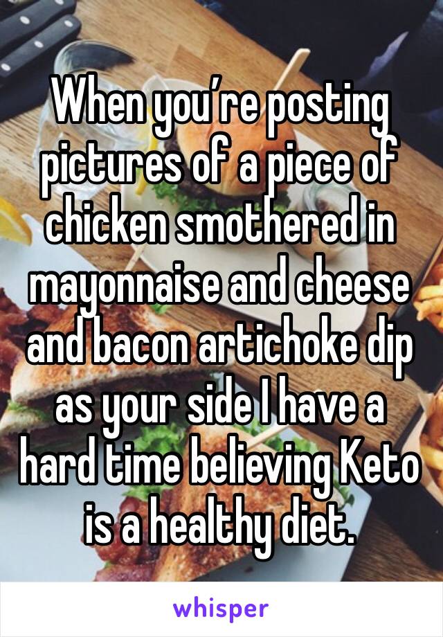 When you’re posting pictures of a piece of chicken smothered in mayonnaise and cheese and bacon artichoke dip as your side I have a hard time believing Keto is a healthy diet. 