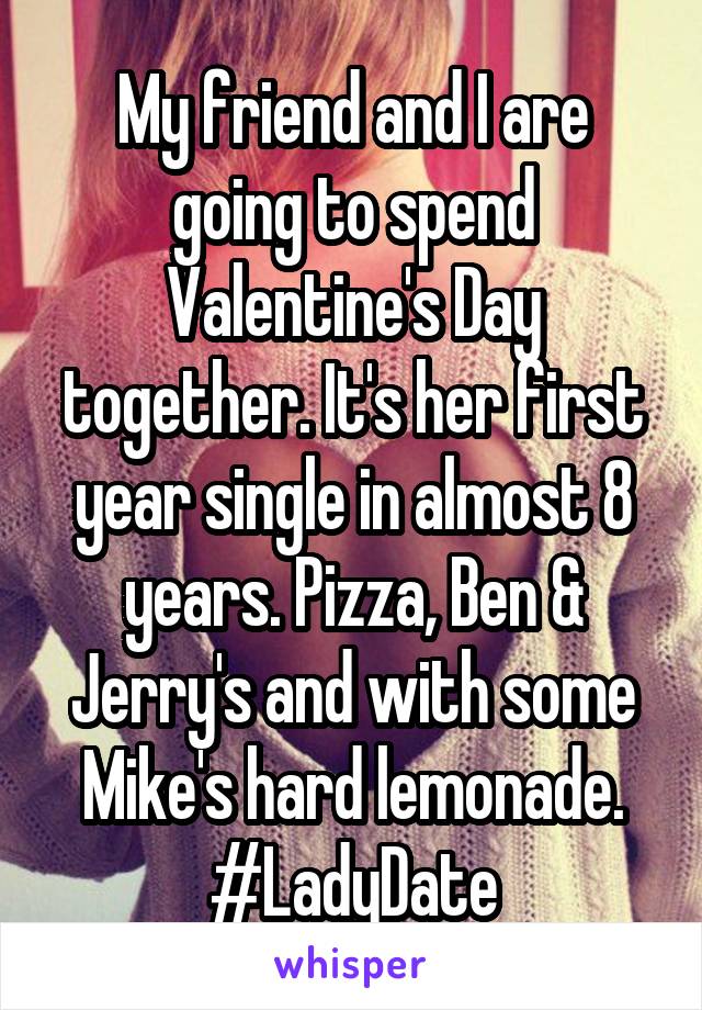 My friend and I are going to spend Valentine's Day together. It's her first year single in almost 8 years. Pizza, Ben & Jerry's and with some Mike's hard lemonade. #LadyDate