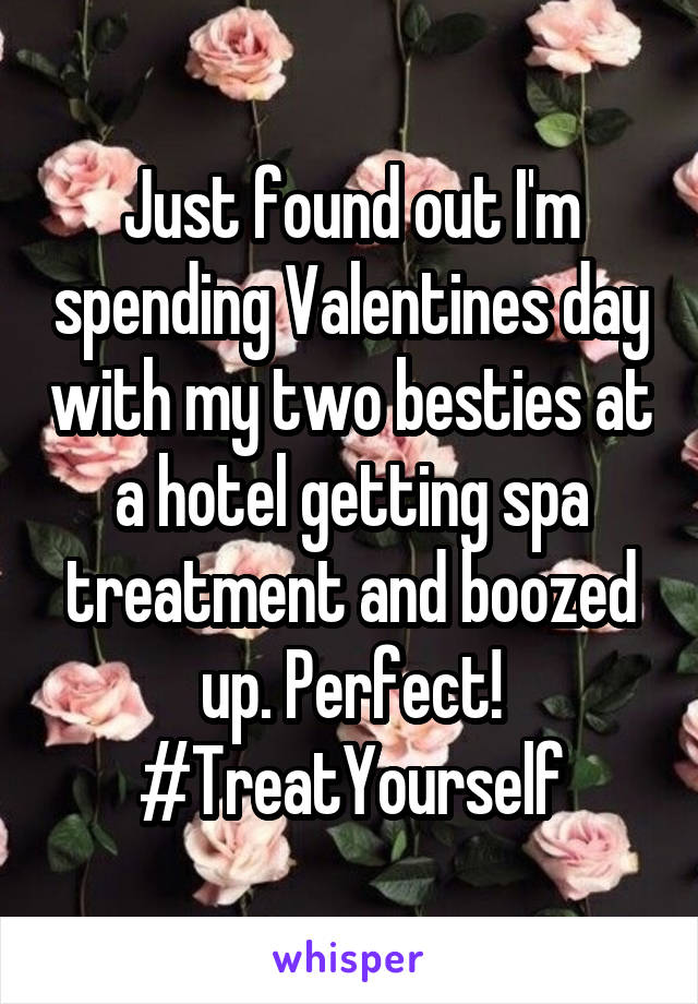 Just found out I'm spending Valentines day with my two besties at a hotel getting spa treatment and boozed up. Perfect! #TreatYourself