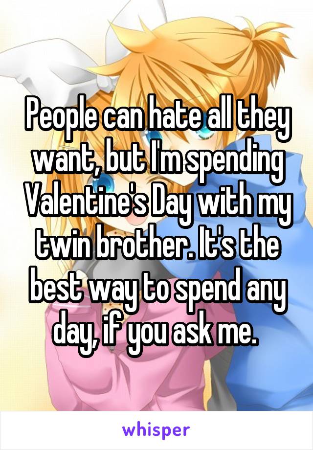 People can hate all they want, but I'm spending Valentine's Day with my twin brother. It's the best way to spend any day, if you ask me. 