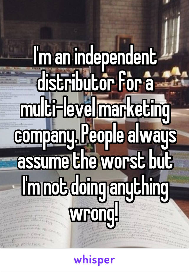 I'm an independent distributor for a multi-level marketing company. People always assume the worst but I'm not doing anything wrong! 