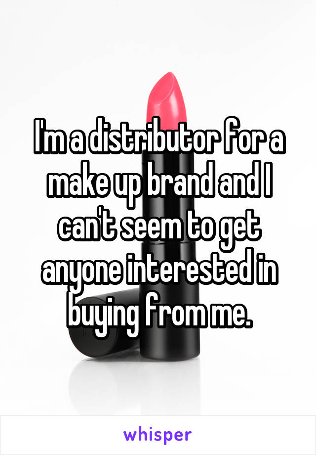 I'm a distributor for a make up brand and I can't seem to get anyone interested in buying from me.