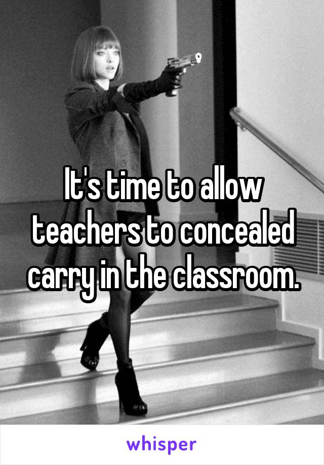 It's time to allow teachers to concealed carry in the classroom.