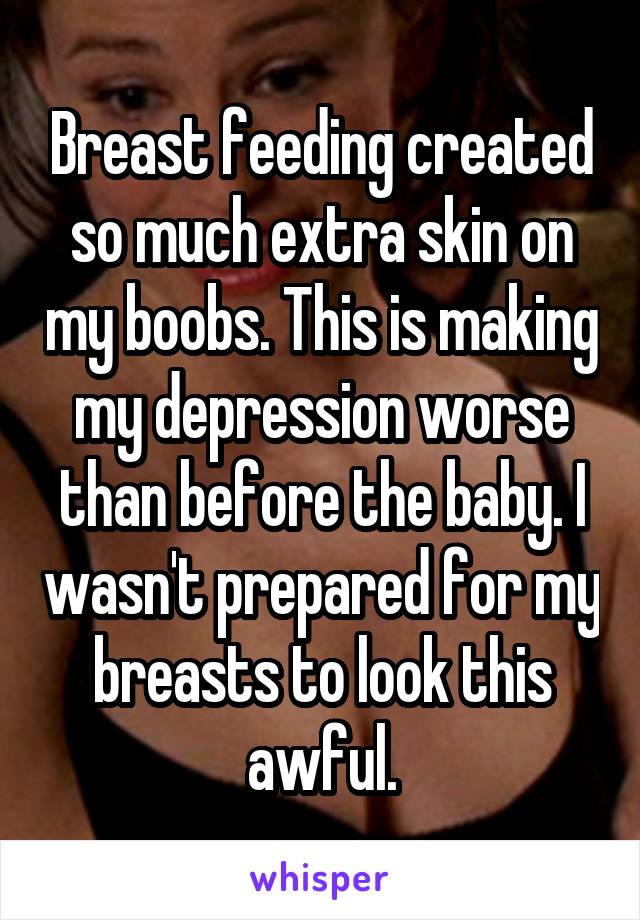 Breast feeding created so much extra skin on my boobs. This is making my depression worse than before the baby. I wasn't prepared for my breasts to look this awful.