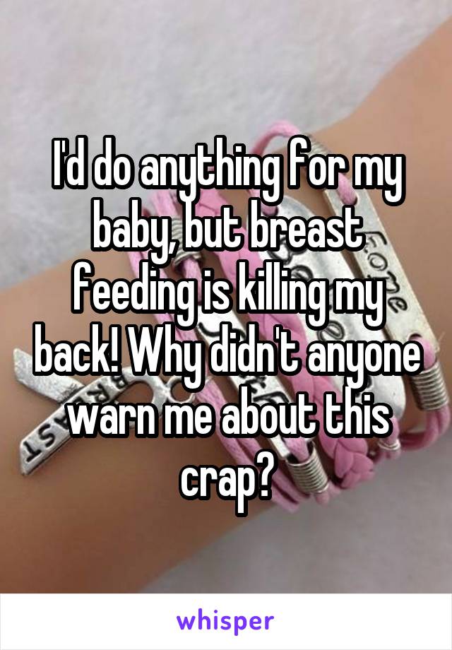 I'd do anything for my baby, but breast feeding is killing my back! Why didn't anyone warn me about this crap?