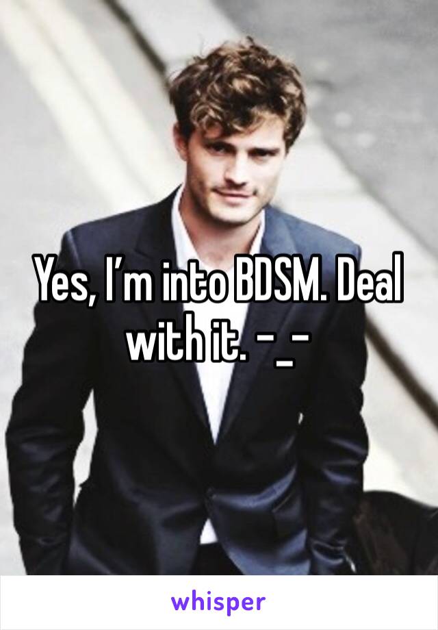 Yes, I’m into BDSM. Deal with it. -_-
