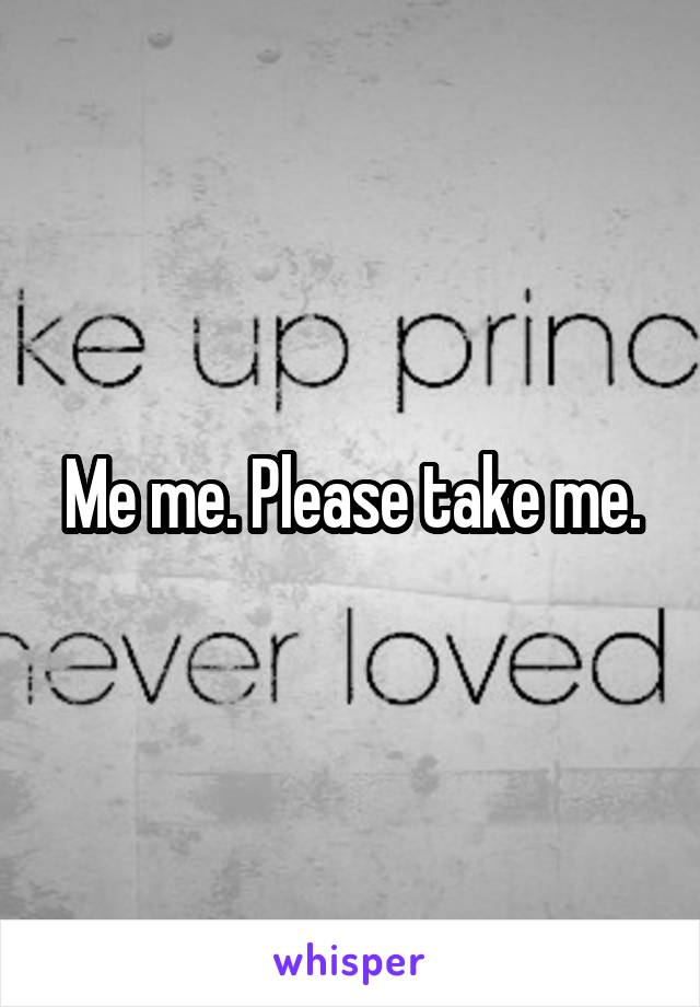 Me me. Please take me.